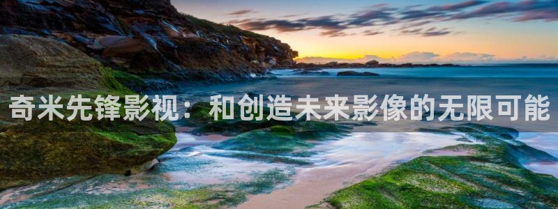 果冻传媒精东影业一二三区：奇米先锋影视：和创造未来影像的无限可能