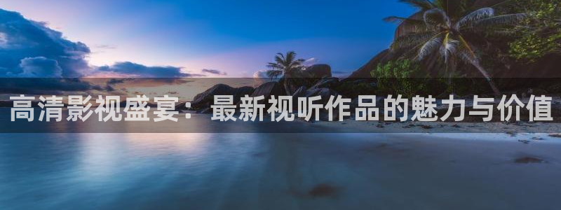精东影业怦然心动的小姐姐：高清影视盛宴：最新视听作品的魅力与价值
