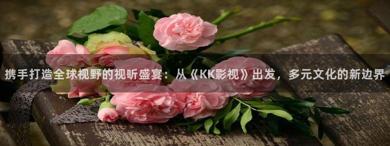 精东影业jd07精东影业jd074：携手打造全球视野的视听盛宴：从《KK影视》出发，多元文化的新边界
