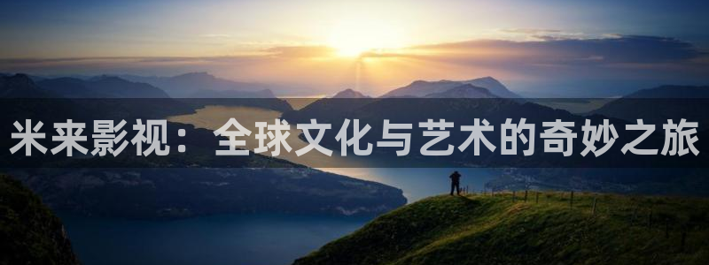 精东影业农村人毛片：米来影视：全球文化与艺术的奇妙之旅