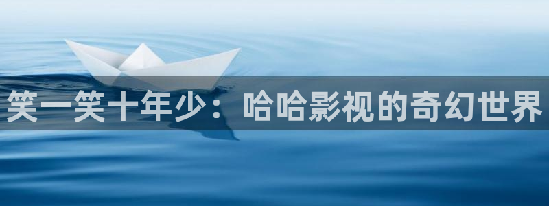 精东影业影片：笑一笑十年少：哈哈影视的奇幻世界
