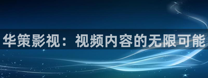精东电影：华策影视：视频内容的无限可能