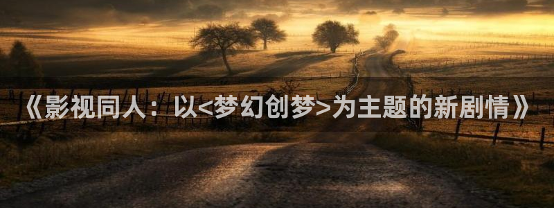 精东影业观看：《影视同人：以<梦幻创梦>为主题的新剧情》