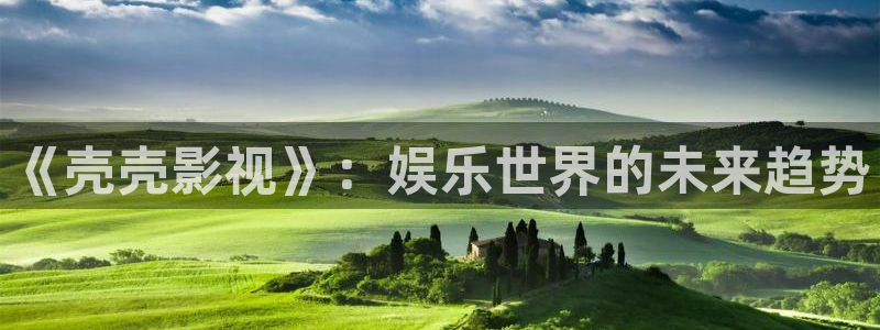 精东影业.：《壳壳影视》：娱乐世界的未来趋势