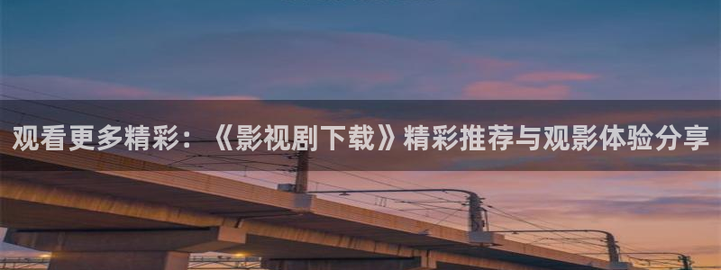 精东影业网站：观看更多精彩：《影视剧下载》精彩推荐与观影体验分享