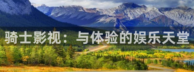 精东影业下载大全：骑士影视：与体验的娱乐天堂